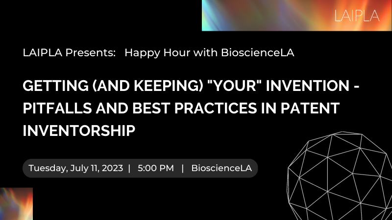 Getting (And Keeping) "Your" Invention - Pitfalls and Best Practices in Patent Inventorship. Tuesday, July 11, 2023, 5:00 PM, BioscienceLA
