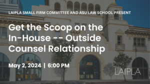 LAIPLA Small Firm Spring 2024 Get the Scoop on the In-House--Outside Counsel Relationship | Thursday, May 2, 2024, 6:00-9:00 PM